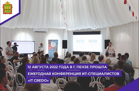 12 августа 2022 года в г.Пензе прошла  ежегодная конференция ИТ-специалистов «IT CREDO»